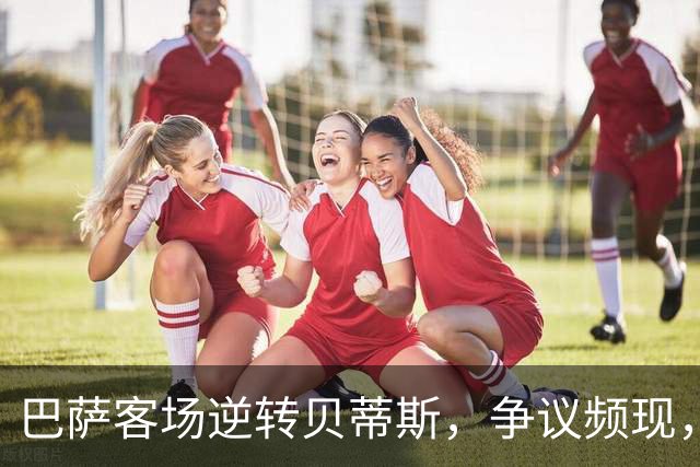 巴萨客场逆转贝蒂斯，争议频现，穆帅言下之意为德比预热